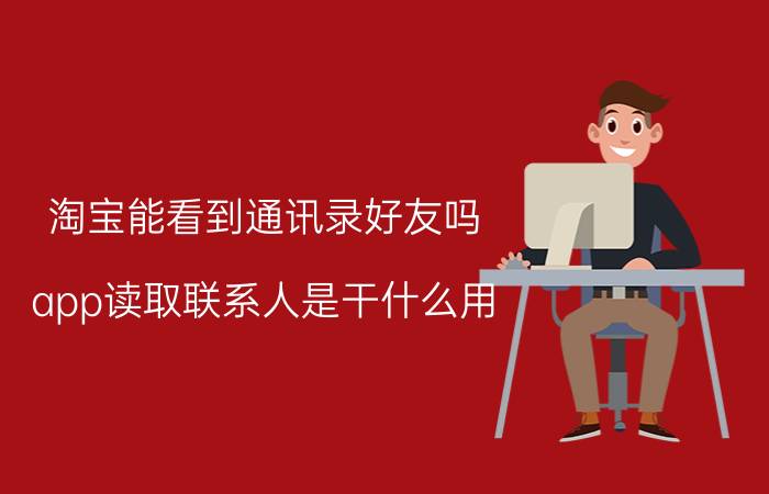 淘宝能看到通讯录好友吗 app读取联系人是干什么用？